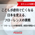こどもが虐待で亡くなる日本を変える、フローレンスの挑戦　ー「フローレンスの無料産院」事業の現場から