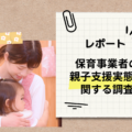 今必要なのは、保育園を社会みんなで支える仕組みづくり。【全国の保育現場向け調査結果レポート】