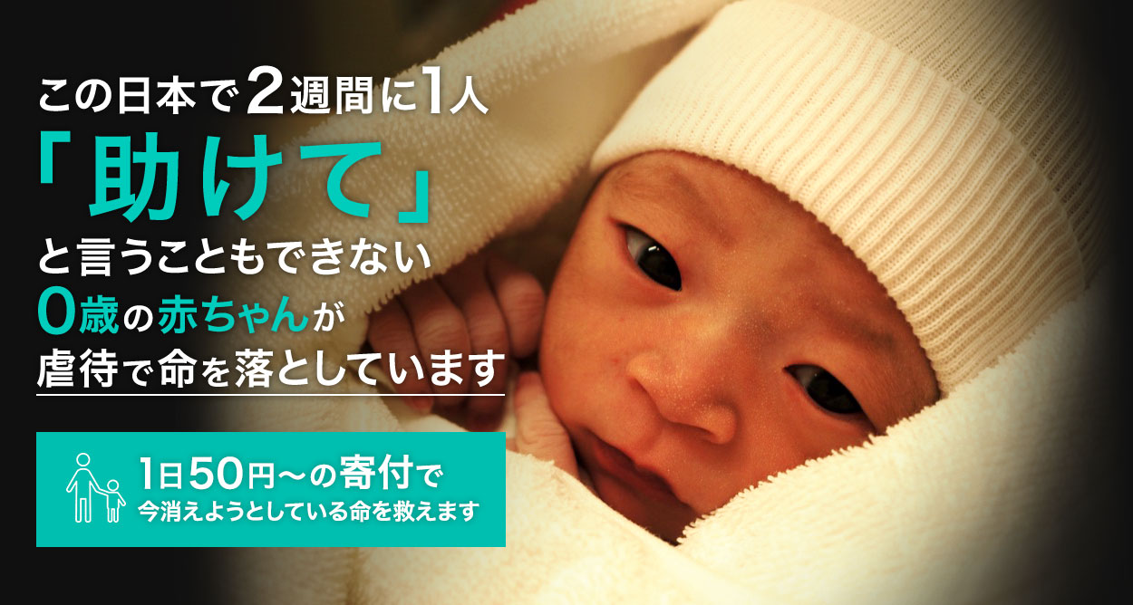 生まれたばかりの赤ちゃんが2週間に1人虐待死する　これは、今まさに日本で起こっている悲劇です。