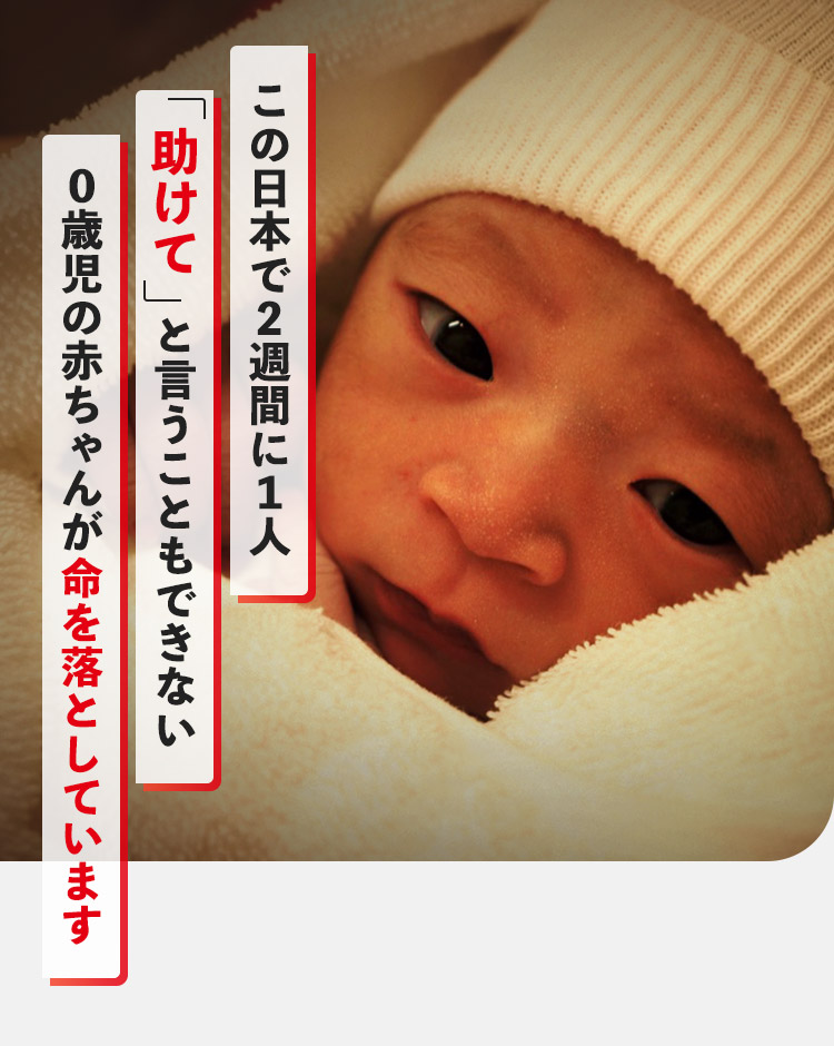 この日本で2週間に1人「助けて」ということもできない0歳児の赤ちゃんが命を落としています