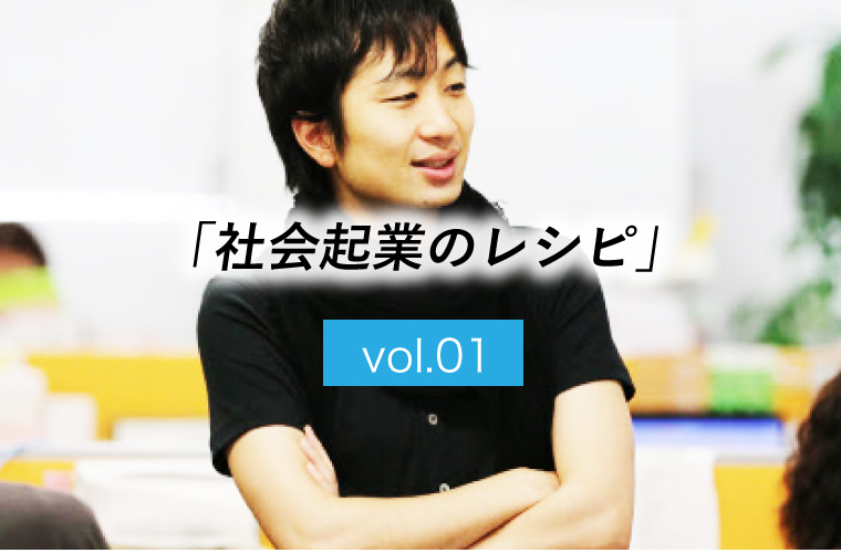 【社会起業のレシピ】vol.1「”NPOやりたいっす！”な君のために」