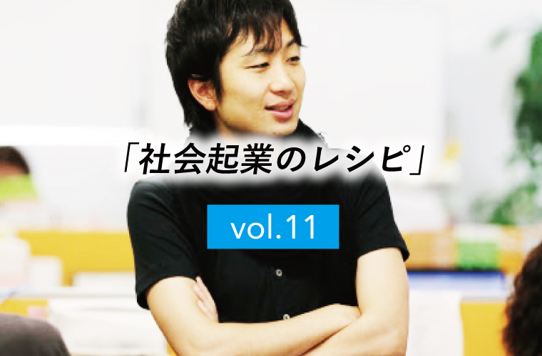 【社会起業のレシピ】vol.11「現場の声に耳を澄まそう」