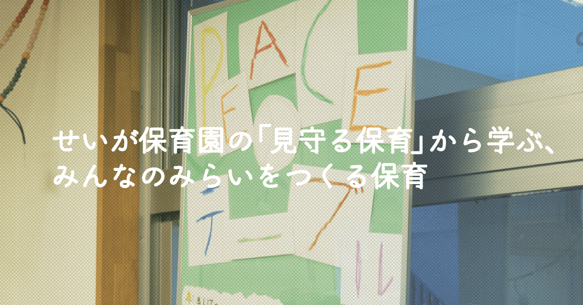 せいが保育園の「見守る保育」から、「みんなのみらいをつくる子ども達」を育む保育のヒントを教えてもらいました。