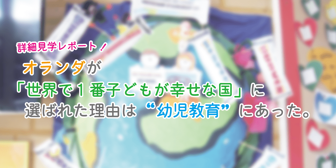 オランダが「世界で１番子どもが幸せな国」に選ばれた理由は”幼児教育”にあった。【視察レポート】