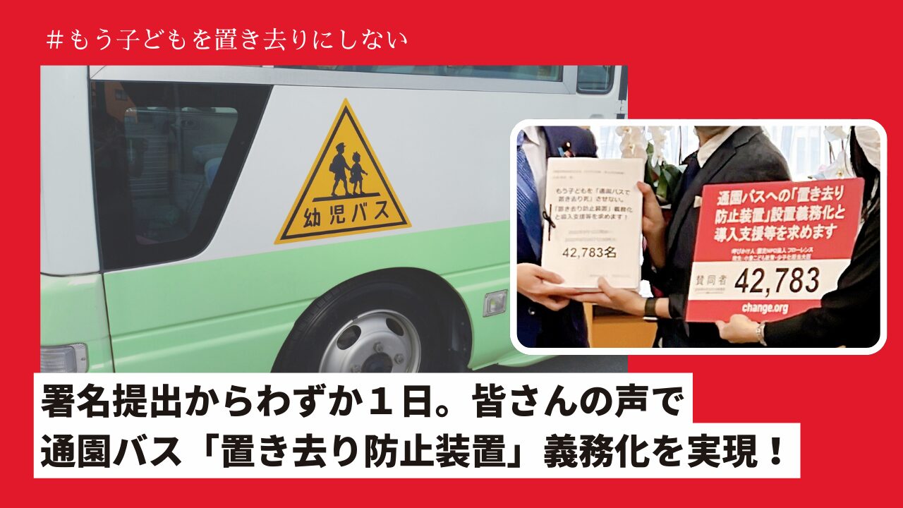 署名提出からわずか１日。皆さんの声で、通園バス「置き去り防止装置」義務化を実現！【#もう子どもを置き去りにしない】　