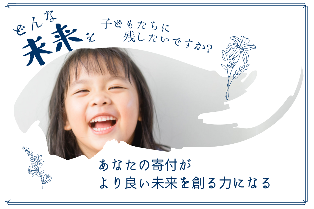 どんな未来を、子どもたちに残したいですか？ーあなたの寄付が、より良い未来を創る力になる