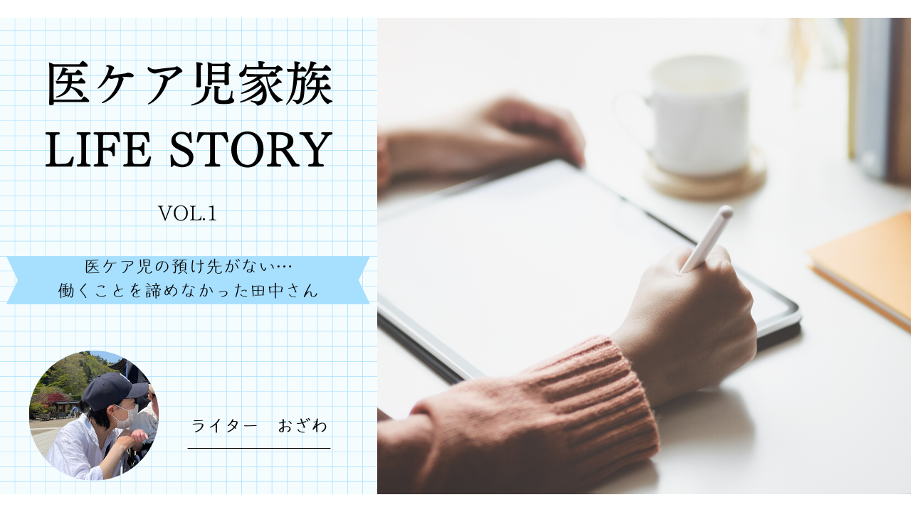 医ケア児家族LIFE STORY vol.1～「医療的ケア児の預け先がない」何度も壁にぶつかりながらも仕事の継続を諦めなかった田中さん～