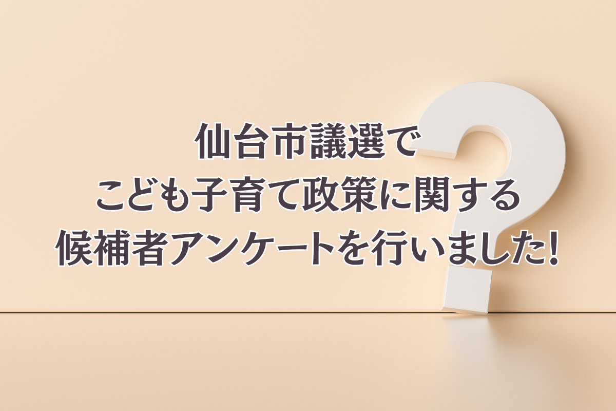 仙台市議選でこども子育て政策に関する候補者アンケートを行いました！