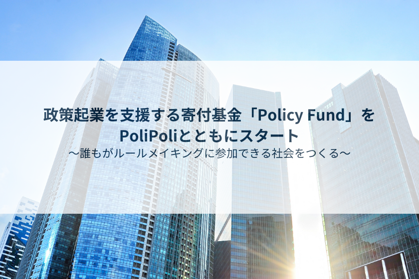 政策起業を支援する寄付基金「Policy Fund」をPoliPoliとともにスタート 〜誰もがルールメイキングに参加できる社会をつくる〜