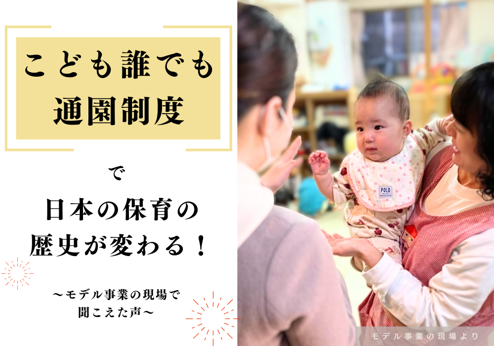 「こども誰でも通園制度」で日本の保育の歴史が変わる！ ～モデル事業の現場で聞こえた声～