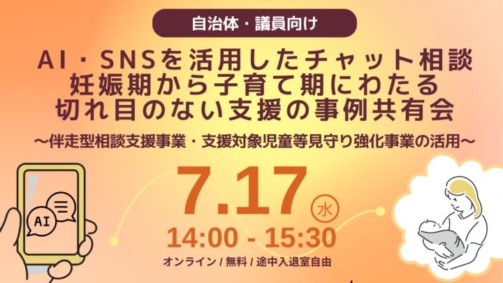 【７/17(水)開催 】自治体・議員さん向けオンライン事例共有会 「AI × 専門職チャット相談 × 対面支援」で、 現場に無理なく切れ目のない支援を！