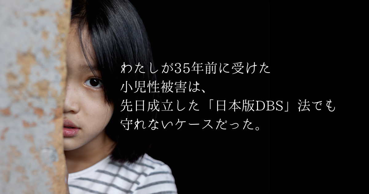 わたしが35年前に受けた小児性被害は、先日成立した「日本版DBS」法でも守れないケースだった。#STOP子どもの性被害