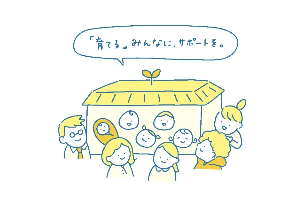 「育てる」みんなに、サポートを。