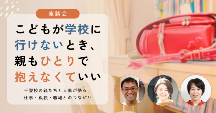 こどもが学校に行けないとき、親もひとりで抱えなくていい～不登校の親たちと人事が語る、仕事・孤独・職場とのつながり～